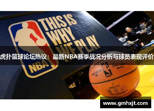 虎扑篮球论坛热议：最新NBA赛季战况分析与球员表现评价